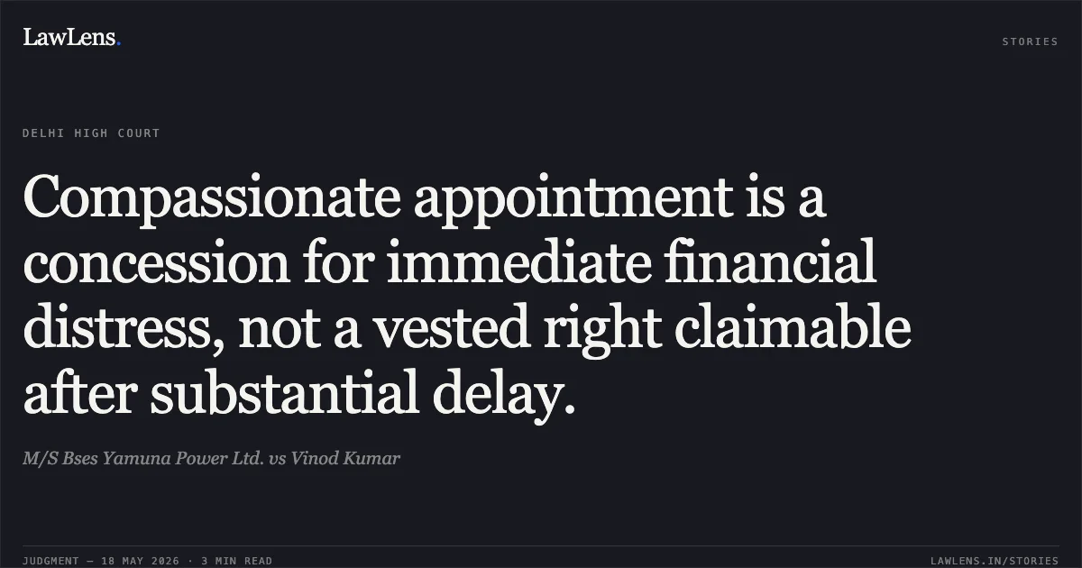 Compassionate appointment is a concession for immediate financial distress, not a vested right claimable after substantial delay.. M/S Bses Yamuna Power Ltd. vs Vinod Kumar. Delhi High Court. LawLens