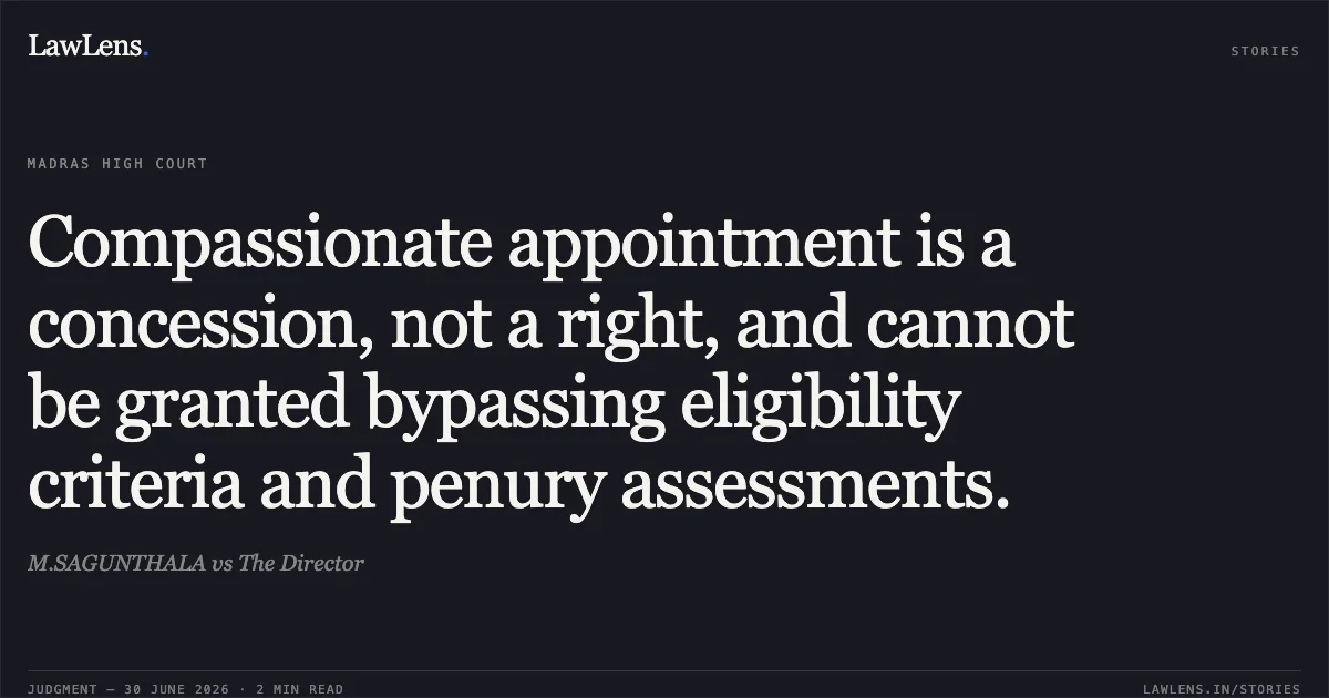 Compassionate appointment is a concession, not a right, and cannot be granted bypassing eligibility criteria and penury assessments.. M.SAGUNTHALA vs The Director. Madras High Court. LawLens