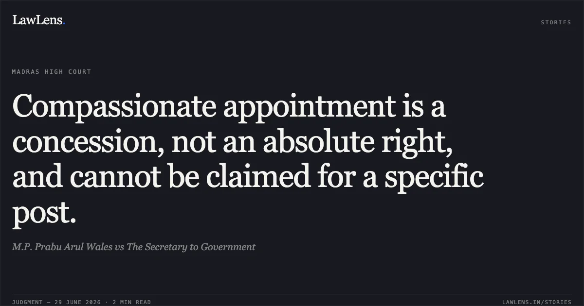 Compassionate appointment is a concession, not an absolute right, and cannot be claimed for a specific post.. M.P. Prabu Arul Wales vs The Secretary to Government. Madras High Court. LawLens