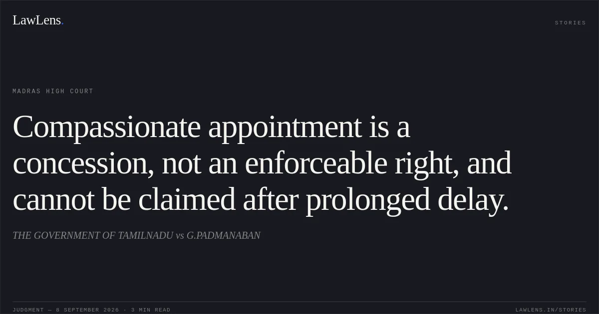 Compassionate appointment is a concession, not an enforceable right, and cannot be claimed after prolonged delay.. THE GOVERNMENT OF TAMILNADU vs G.PADMANABAN. Madras High Court. LawLens