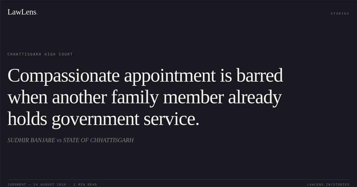 Compassionate appointment is barred when another family member already holds government service.. SUDHIR BANJARE vs STATE OF CHHATTISGARH. Chhattisgarh High Court. LawLens