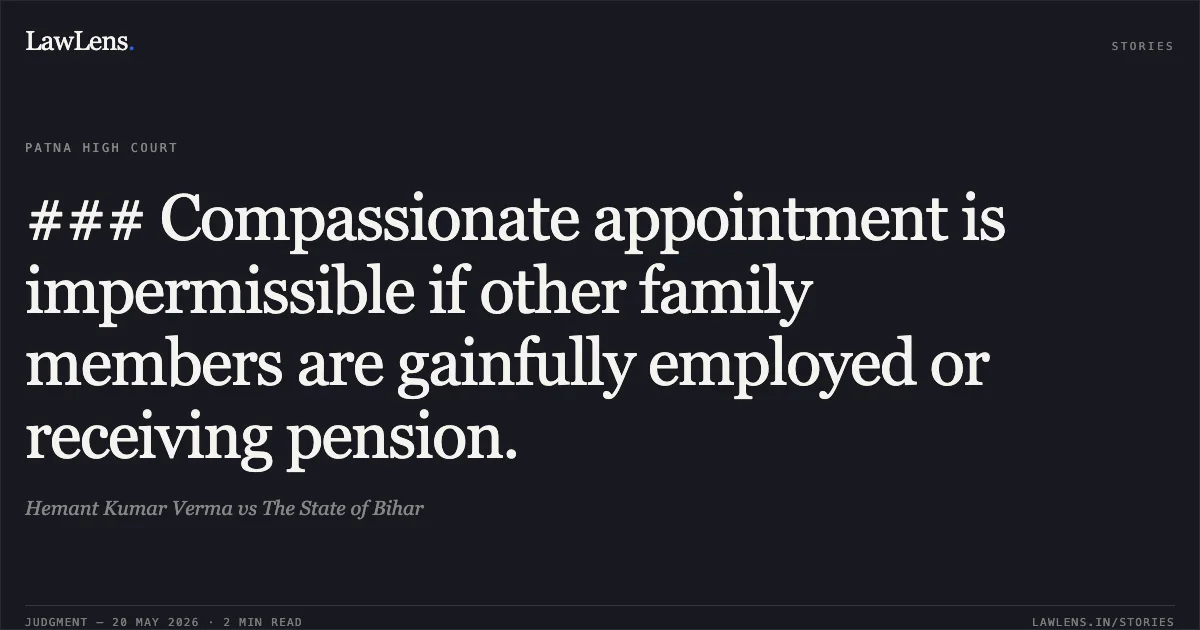 ### Compassionate appointment is impermissible if other family members are gainfully employed or receiving pension.. Hemant Kumar Verma vs The State of Bihar. Patna High Court. LawLens