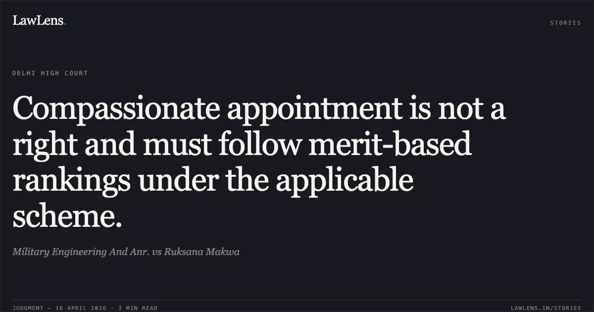 Compassionate appointment is not a right and must follow merit-based rankings under the applicable scheme.. Military Engineering And Anr. vs Ruksana Makwa. Delhi High Court. LawLens