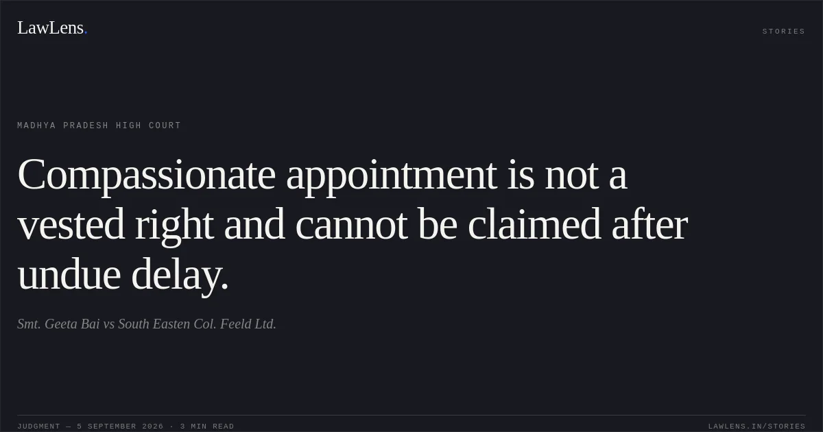 Compassionate appointment is not a vested right and cannot be claimed after undue delay.. Smt. Geeta Bai vs South Easten Col. Feeld Ltd.. Madhya Pradesh High Court. LawLens