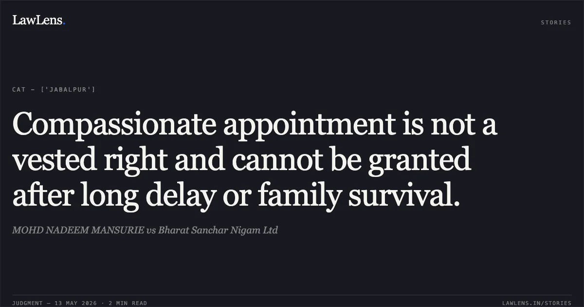 Compassionate appointment is not a vested right and cannot be granted after long delay or family survival.. MOHD NADEEM MANSURIE vs Bharat Sanchar Nigam Ltd. Central Administrative Tribunal. LawLens