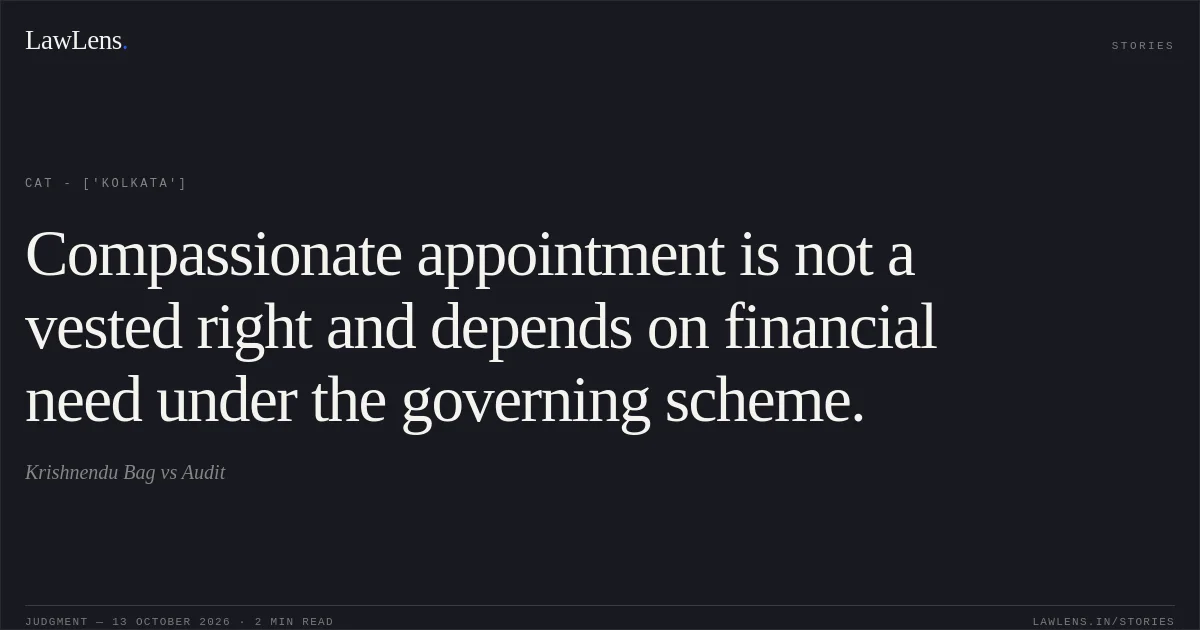 Compassionate appointment is not a vested right and depends on financial need under the governing scheme.. Krishnendu Bag vs Audit. CAT - ['Kolkata']. LawLens