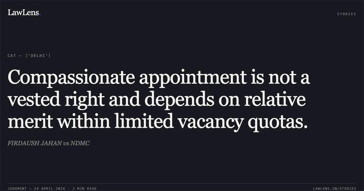 Compassionate appointment is not a vested right and depends on relative merit within limited vacancy quotas.. FIRDAUSH JAHAN vs NDMC. Central Administrative Tribunal. LawLens