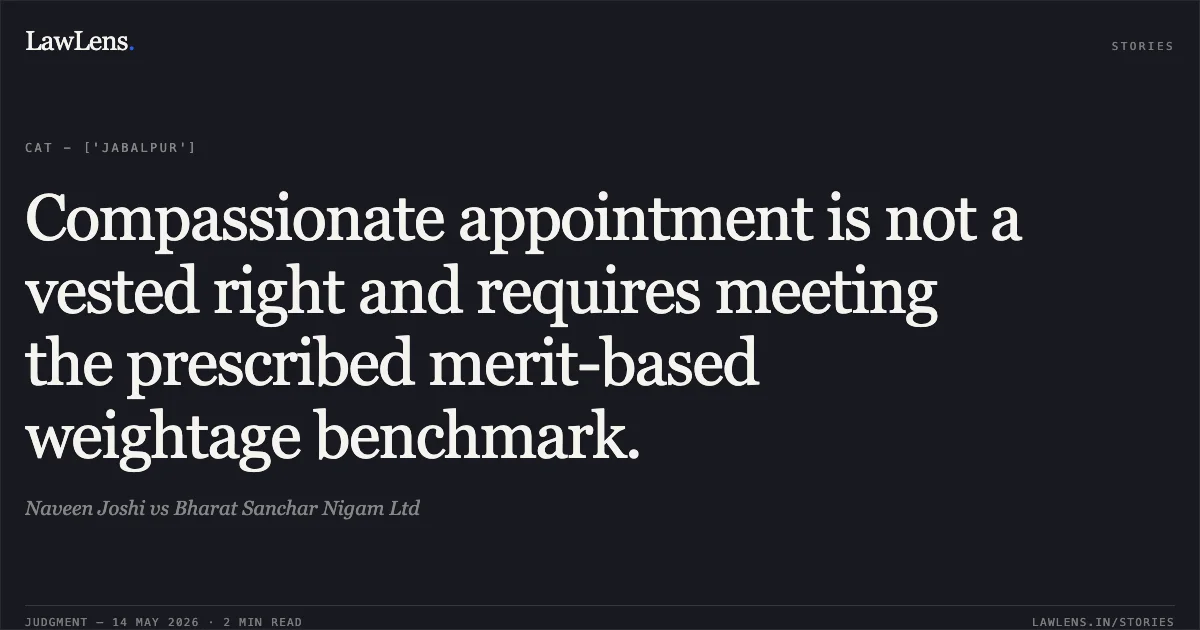 Compassionate appointment is not a vested right and requires meeting the prescribed merit-based weightage benchmark.. Naveen Joshi vs Bharat Sanchar Nigam Ltd. Central Administrative Tribunal. LawLens