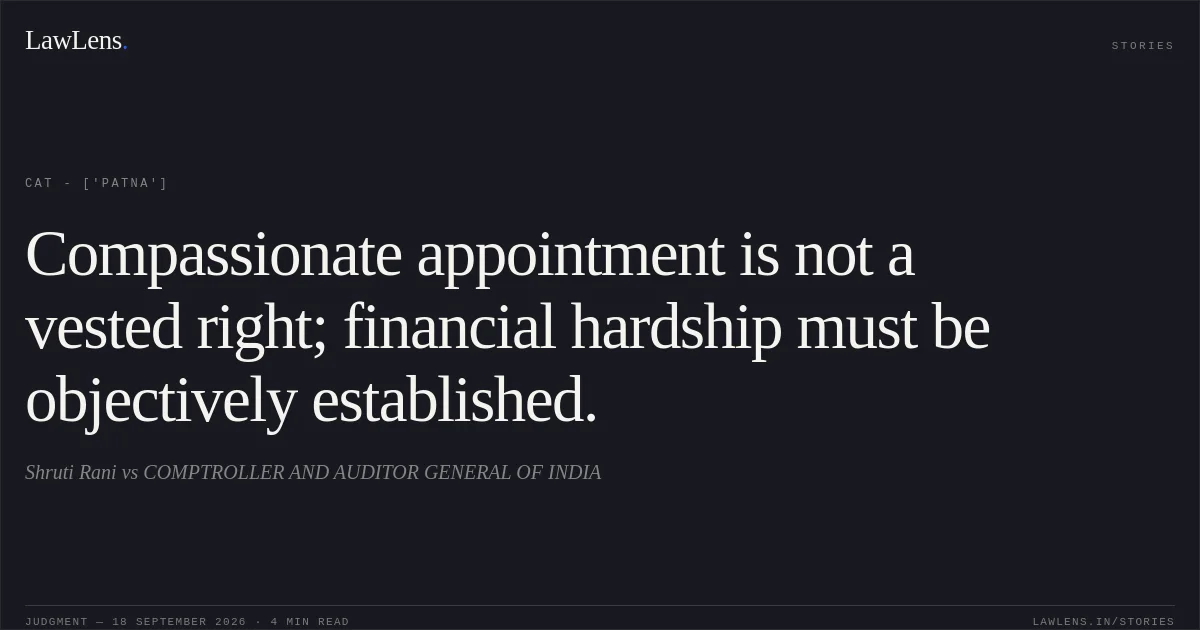 Compassionate appointment is not a vested right; financial hardship must be objectively established.. Shruti Rani vs COMPTROLLER AND AUDITOR GENERAL OF INDIA. CAT - ['Patna']. LawLens
