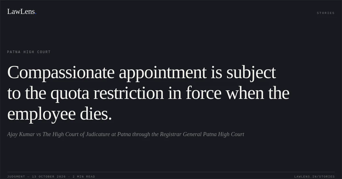 Compassionate appointment is subject to the quota restriction in force when the employee dies.. Ajay Kumar vs The High Court of Judicature at Patna through the Registrar General Patna High Court. Patna High Court. LawLens
