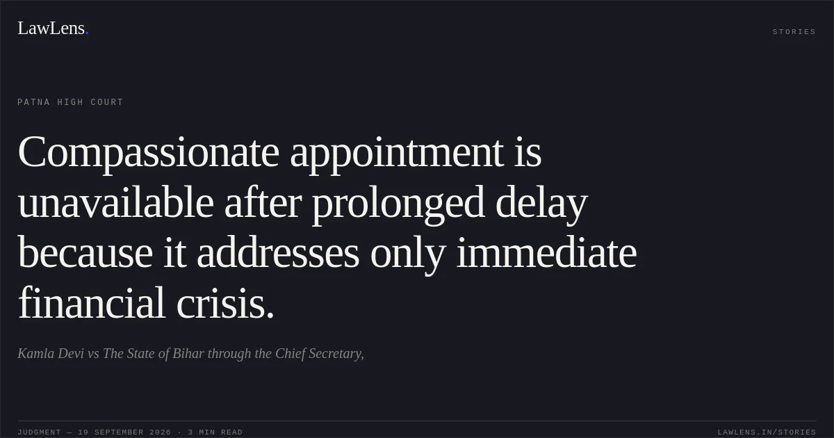 Compassionate appointment is unavailable after prolonged delay because it addresses only immediate financial crisis.. Kamla Devi vs The State of Bihar through the Chief Secretary,. Patna High Court. LawLens