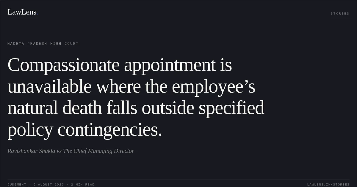 Compassionate appointment is unavailable where the employee’s natural death falls outside specified policy contingencies.. Ravishankar Shukla vs The Chief Managing Director. Madhya Pradesh High Court. LawLens