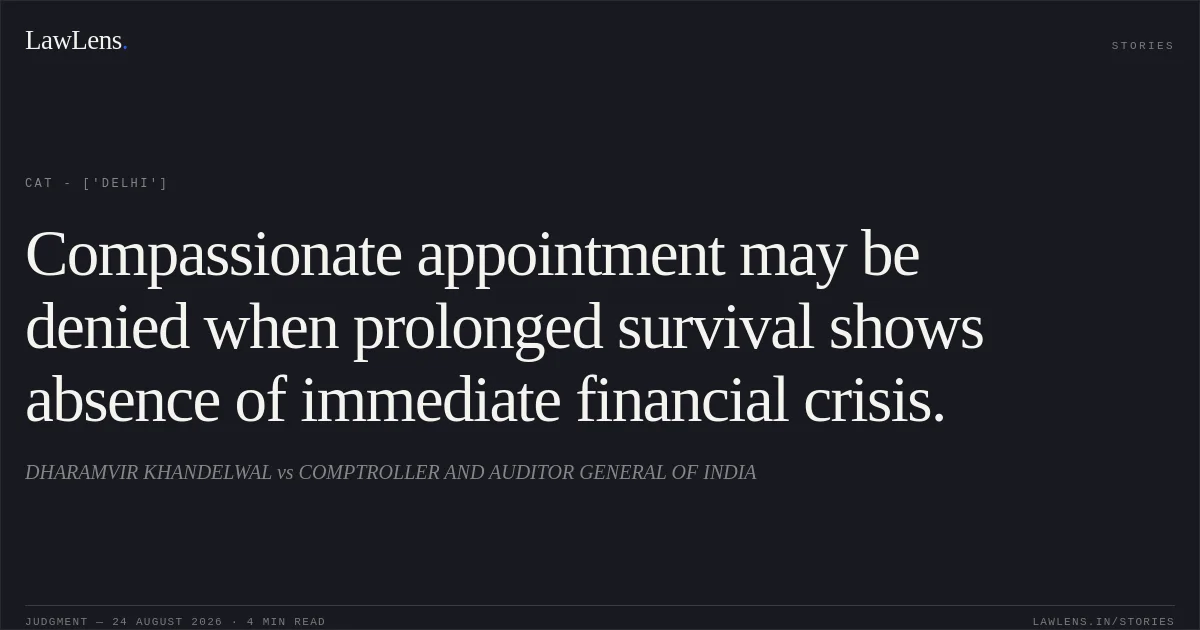 Compassionate appointment may be denied when prolonged survival shows absence of immediate financial crisis.. DHARAMVIR KHANDELWAL vs COMPTROLLER AND AUDITOR GENERAL OF INDIA. CAT - ['Delhi']. LawLens