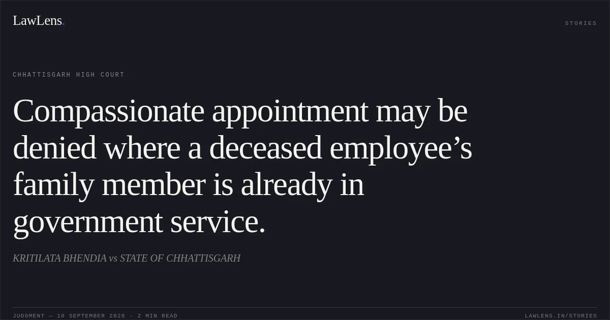Compassionate appointment may be denied where a deceased employee’s family member is already in government service.. KRITILATA BHENDIA vs STATE OF CHHATTISGARH. Chhattisgarh High Court. LawLens
