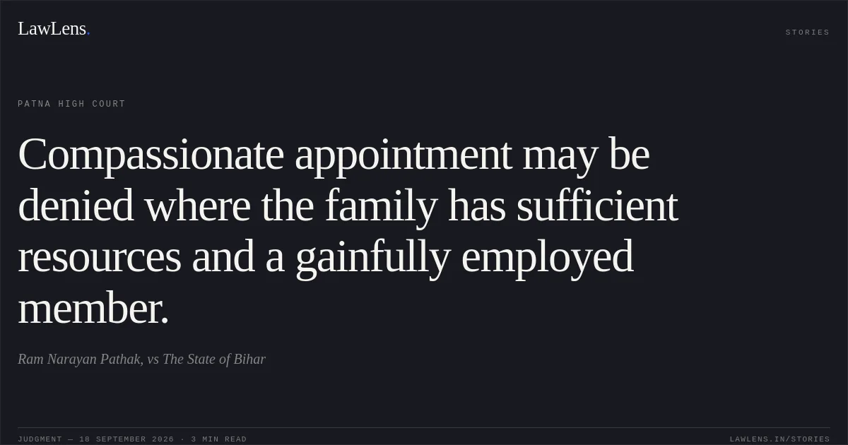 Compassionate appointment may be denied where the family has sufficient resources and a gainfully employed member.. Ram Narayan Pathak, vs The State of Bihar. Patna High Court. LawLens