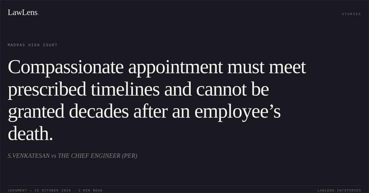 Compassionate appointment must meet prescribed timelines and cannot be granted decades after an employee’s death.. S.VENKATESAN vs THE CHIEF ENGINEER (PER). Madras High Court. LawLens