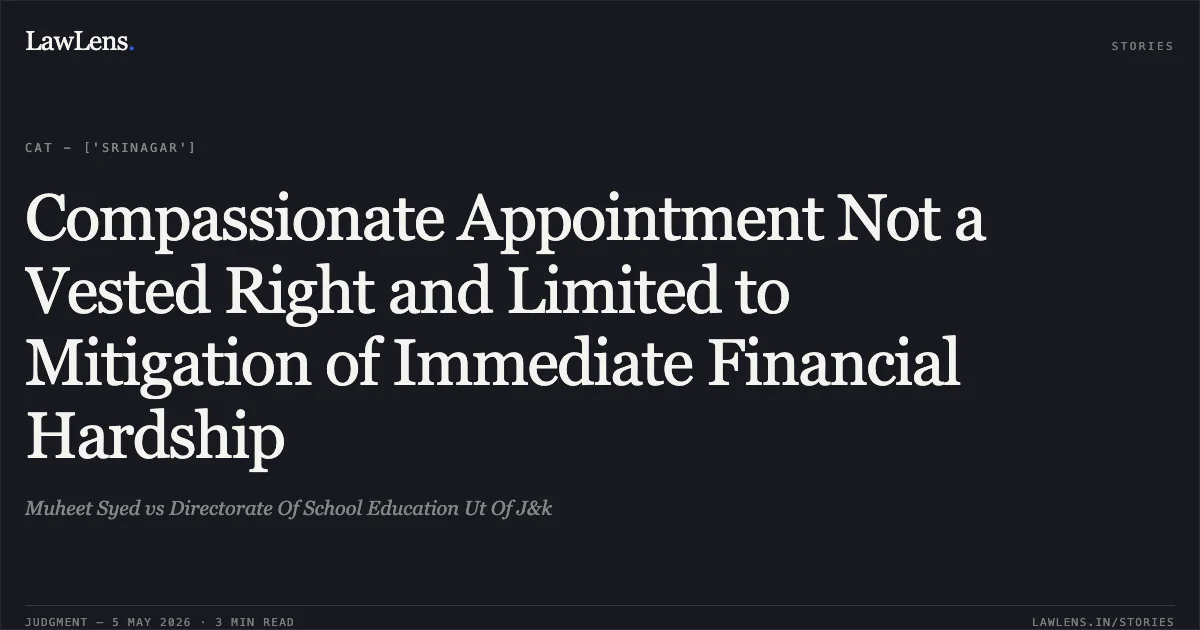 Compassionate Appointment Not a Vested Right and Limited to Mitigation of Immediate Financial Hardship. Muheet Syed vs Directorate Of School Education Ut Of J&k. Central Administrative Tribunal. LawLens