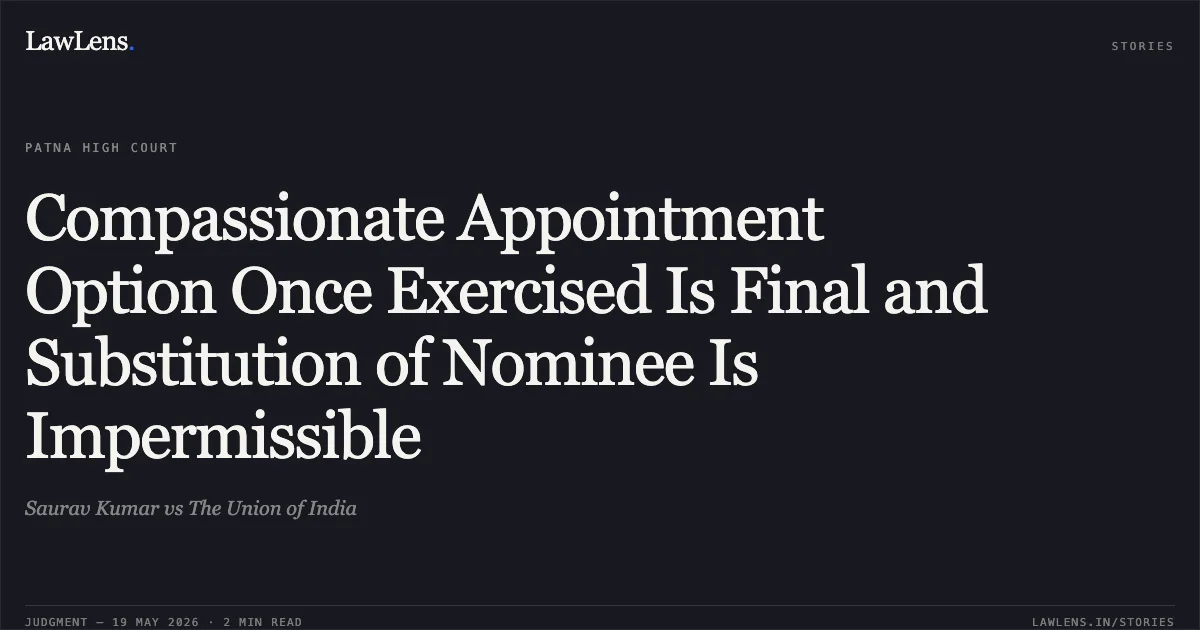 Compassionate Appointment Option Once Exercised Is Final and Substitution of Nominee Is Impermissible. Saurav Kumar vs The Union of India. Patna High Court. LawLens