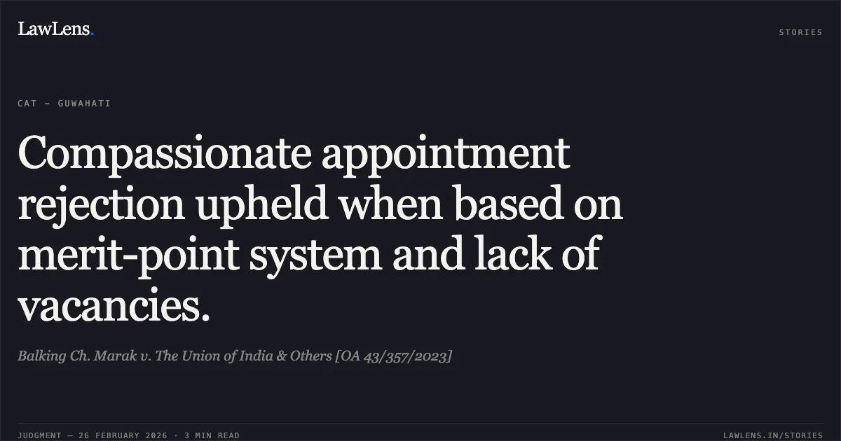 Compassionate appointment rejection upheld when based on merit-point system and lack of vacancies.. Balking Ch. Marak v. The Union of India & Others [OA 43/357/2023]. Central Administrative Tribunal. LawLens