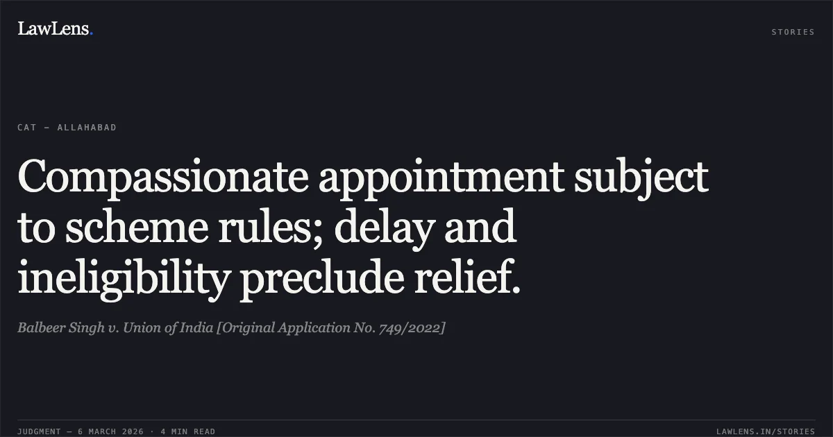 Compassionate appointment subject to scheme rules; delay and ineligibility preclude relief.. Balbeer Singh v. Union of India [Original Application No. 749/2022]. Central Administrative Tribunal. LawLens