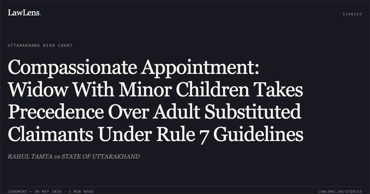 Compassionate Appointment: Widow With Minor Children Takes Precedence Over Adult Substituted Claimants Under Rule 7 Guidelines. RAHUL TAMTA vs STATE OF UTTARAKHAND. Uttarakhand High Court. LawLens