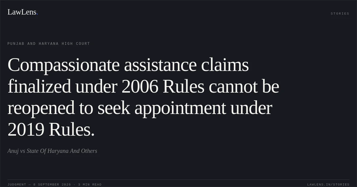 Compassionate assistance claims finalized under 2006 Rules cannot be reopened to seek appointment under 2019 Rules.. Anuj vs State Of Haryana And Others. Punjab and Haryana High Court. LawLens