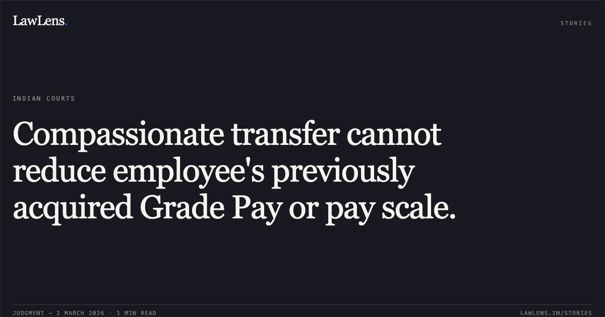 Compassionate transfer cannot reduce employee's previously acquired Grade Pay or pay scale.. Sanalkumar S Kandhaswamy v. Union of India & Ors. [Original Application No. 180/00149/2024]. Central Administrative Tribunal. LawLens
