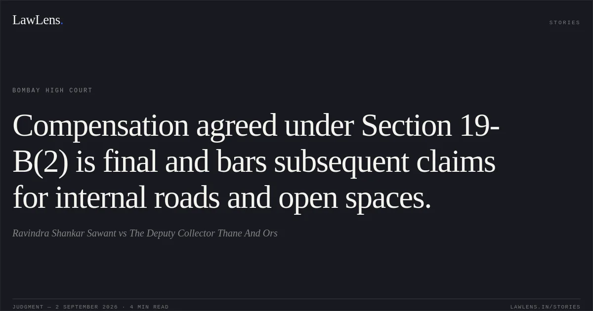 Compensation agreed under Section 19-B(2) is final and bars subsequent claims for internal roads and open spaces.. Ravindra Shankar Sawant vs The Deputy Collector  Thane And Ors. Bombay High Court. LawLens