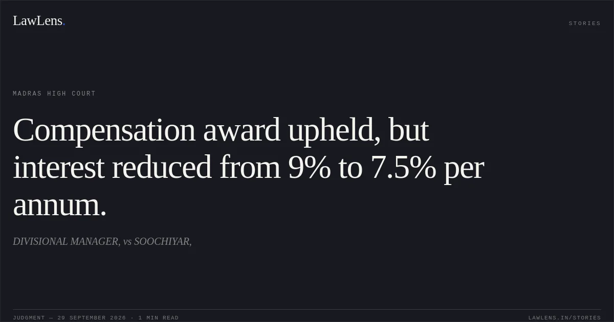 Compensation award upheld, but interest reduced from 9% to 7.5% per annum.. DIVISIONAL MANAGER, vs SOOCHIYAR,. Madras High Court. LawLens