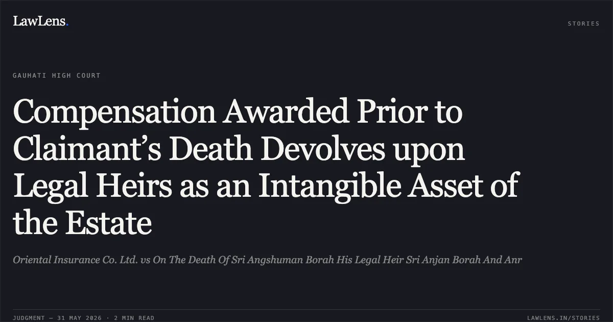 Compensation Awarded Prior to Claimant’s Death Devolves upon Legal Heirs as an Intangible Asset of the Estate. Oriental Insurance Co. Ltd. vs On The Death Of Sri Angshuman Borah His Legal Heir Sri Anjan Borah And Anr. Gauhati High Court. LawLens