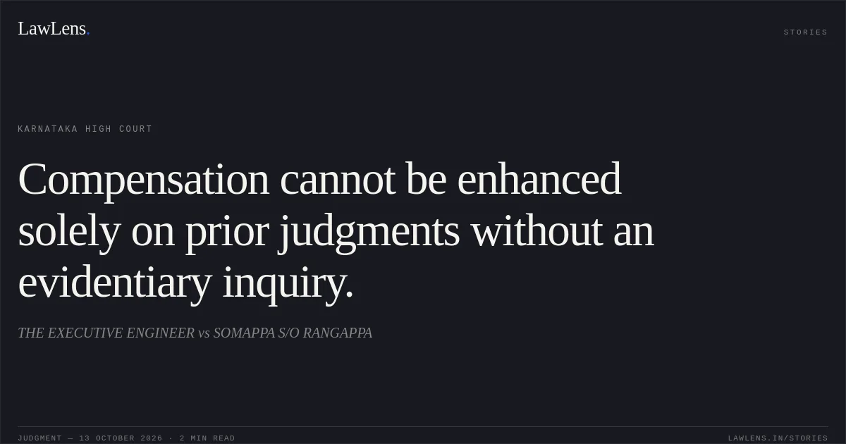 Compensation cannot be enhanced solely on prior judgments without an evidentiary inquiry.. THE EXECUTIVE ENGINEER vs SOMAPPA S/O RANGAPPA. Karnataka High Court. LawLens