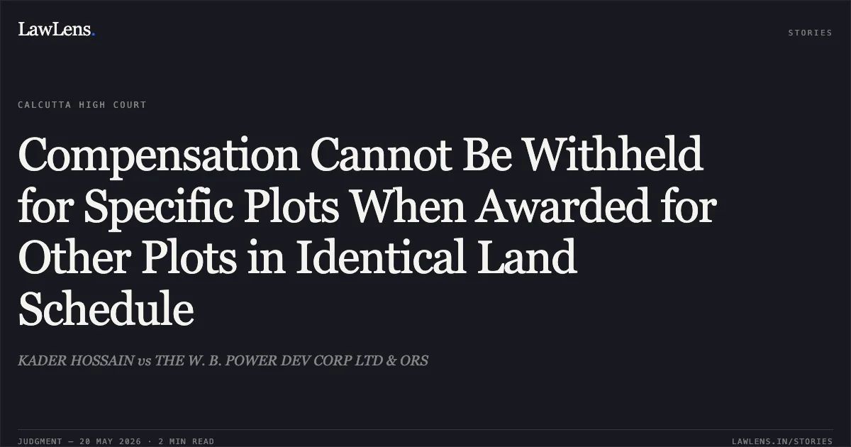 Compensation Cannot Be Withheld for Specific Plots When Awarded for Other Plots in Identical Land Schedule. KADER HOSSAIN vs THE W. B. POWER DEV CORP LTD & ORS. Calcutta High Court. LawLens