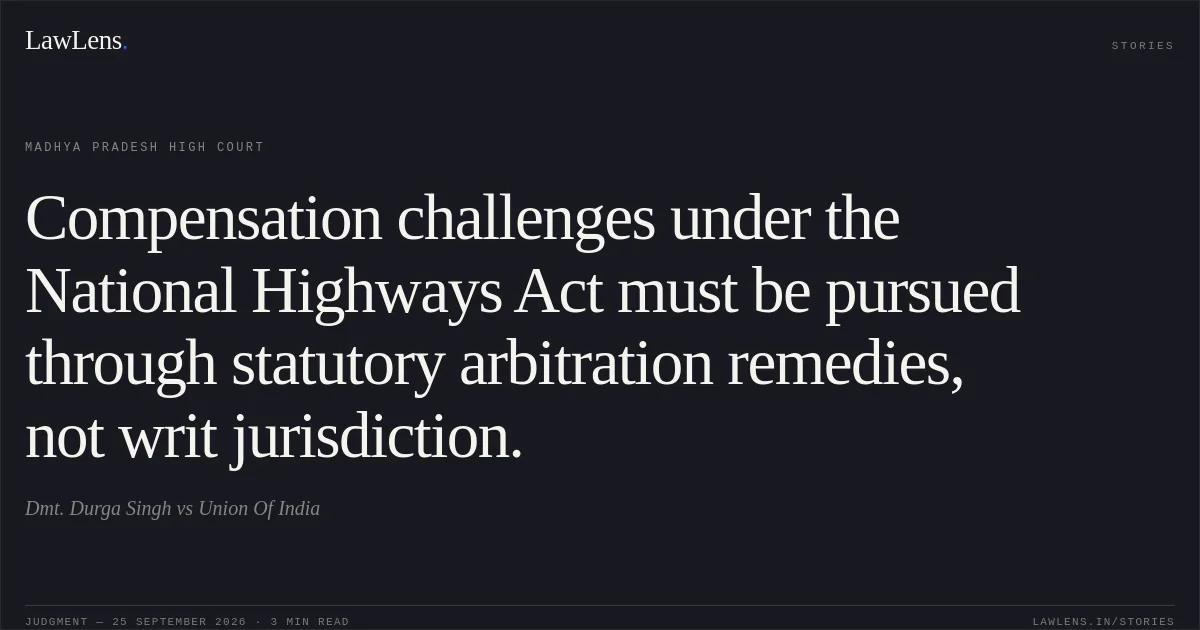 Compensation challenges under the National Highways Act must be pursued through statutory arbitration remedies, not writ jurisdiction.. Dmt. Durga Singh vs Union Of India. Madhya Pradesh High Court. LawLens