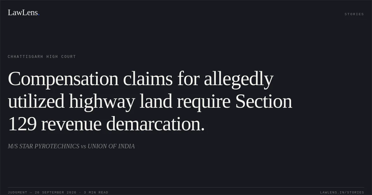 Compensation claims for allegedly utilized highway land require Section 129 revenue demarcation.. M/S STAR PYROTECHNICS vs UNION OF INDIA. Chhattisgarh High Court. LawLens