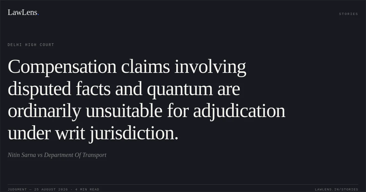 Compensation claims involving disputed facts and quantum are ordinarily unsuitable for adjudication under writ jurisdiction.. Nitin Sarna vs Department Of Transport. Delhi High Court. LawLens