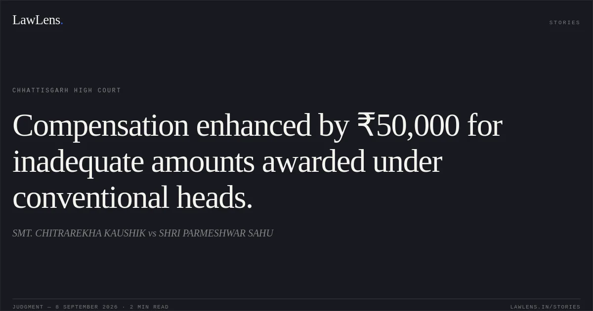 Compensation enhanced by ₹50,000 for inadequate amounts awarded under conventional heads.. SMT. CHITRAREKHA KAUSHIK vs SHRI PARMESHWAR SAHU. Chhattisgarh High Court. LawLens