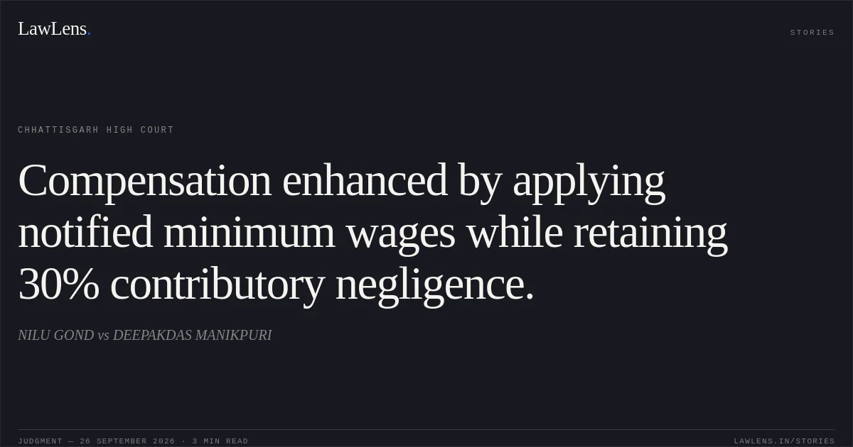 Compensation enhanced by applying notified minimum wages while retaining 30% contributory negligence.. NILU GOND vs DEEPAKDAS MANIKPURI. Chhattisgarh High Court. LawLens