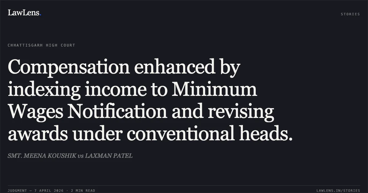 Compensation enhanced by indexing income to Minimum Wages Notification and revising awards under conventional heads.. SMT. MEENA KOUSHIK vs LAXMAN PATEL. Chhattisgarh High Court. LawLens