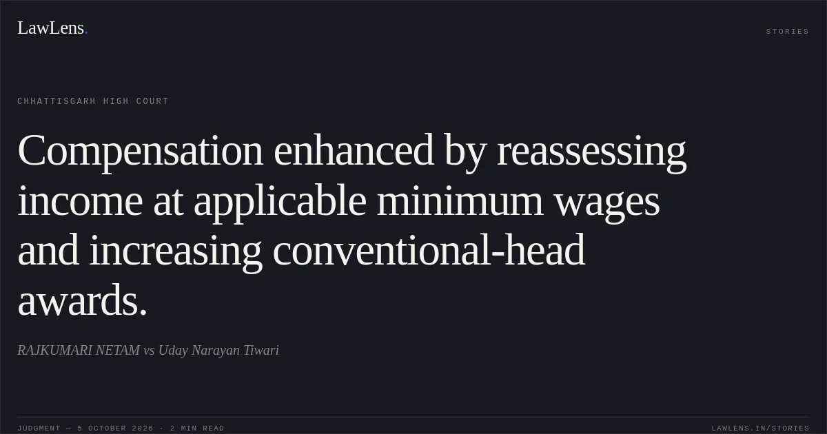 Compensation enhanced by reassessing income at applicable minimum wages and increasing conventional-head awards.. RAJKUMARI NETAM vs Uday Narayan Tiwari. Chhattisgarh High Court. LawLens