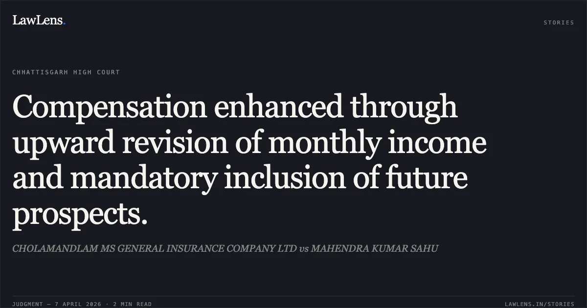 Compensation enhanced through upward revision of monthly income and mandatory inclusion of future prospects.. CHOLAMANDLAM MS GENERAL INSURANCE COMPANY LTD vs MAHENDRA KUMAR SAHU. Chhattisgarh High Court. LawLens