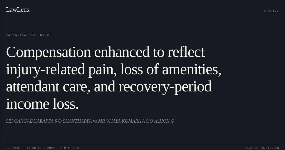 Compensation enhanced to reflect injury-related pain, loss of amenities, attendant care, and recovery-period income loss.. SRI GANGADHARAPPA S/O SHANTHAPPA vs MR VIJAYA KUMARA A S/O ASHOK G. Karnataka High Court. LawLens