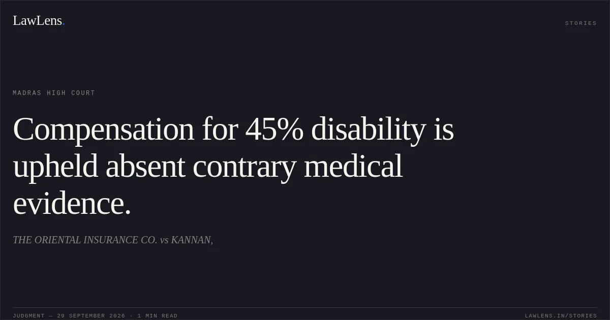 Compensation for 45% disability is upheld absent contrary medical evidence.. THE ORIENTAL INSURANCE CO. vs KANNAN,. Madras High Court. LawLens