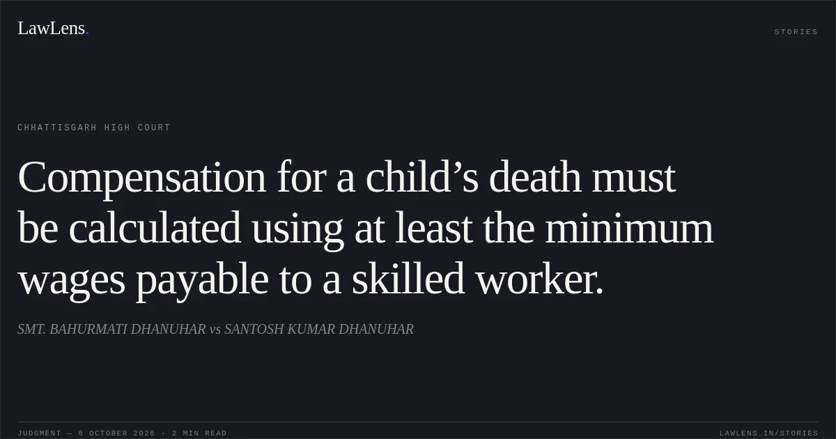 Compensation for a child’s death must be calculated using at least the minimum wages payable to a skilled worker.. SMT. BAHURMATI DHANUHAR vs SANTOSH KUMAR DHANUHAR. Chhattisgarh High Court. LawLens