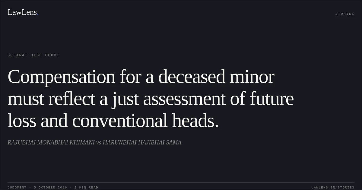 Compensation for a deceased minor must reflect a just assessment of future loss and conventional heads.. RAJUBHAI MONABHAI KHIMANI vs HARUNBHAI HAJIBHAI SAMA. Gujarat High Court. LawLens
