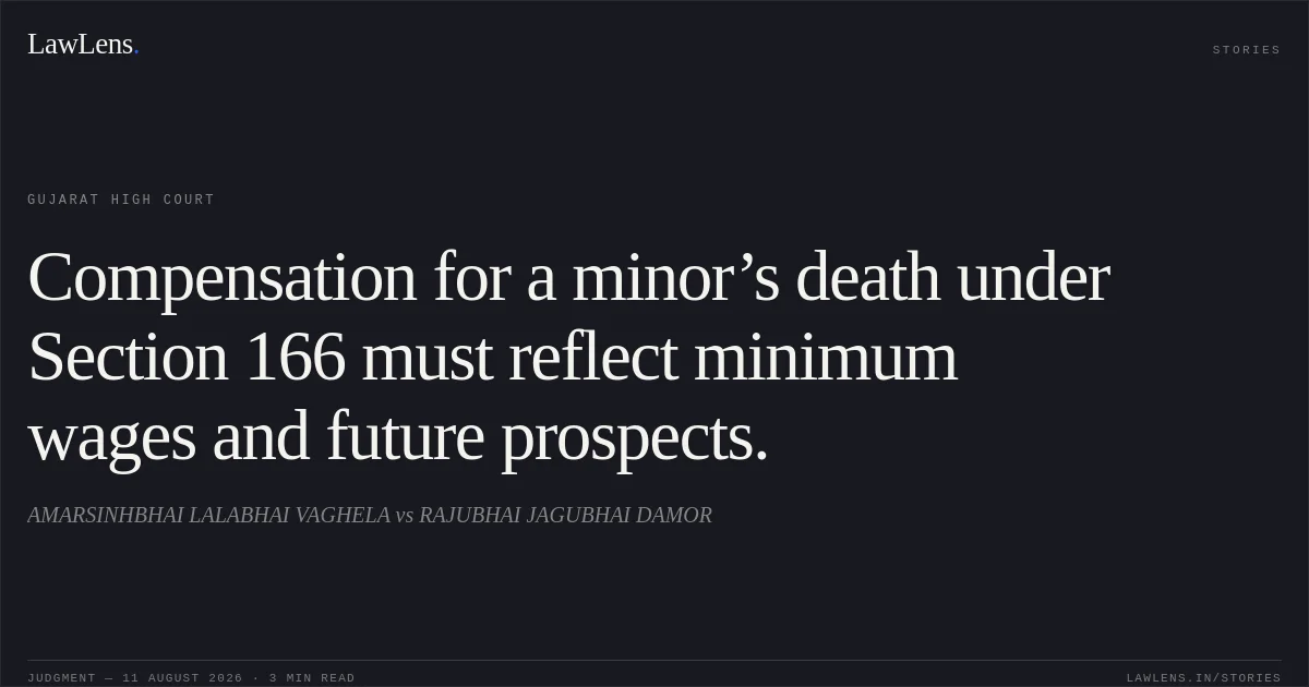 Compensation for a minor’s death under Section 166 must reflect minimum wages and future prospects.. AMARSINHBHAI LALABHAI VAGHELA vs RAJUBHAI JAGUBHAI DAMOR. Gujarat High Court. LawLens