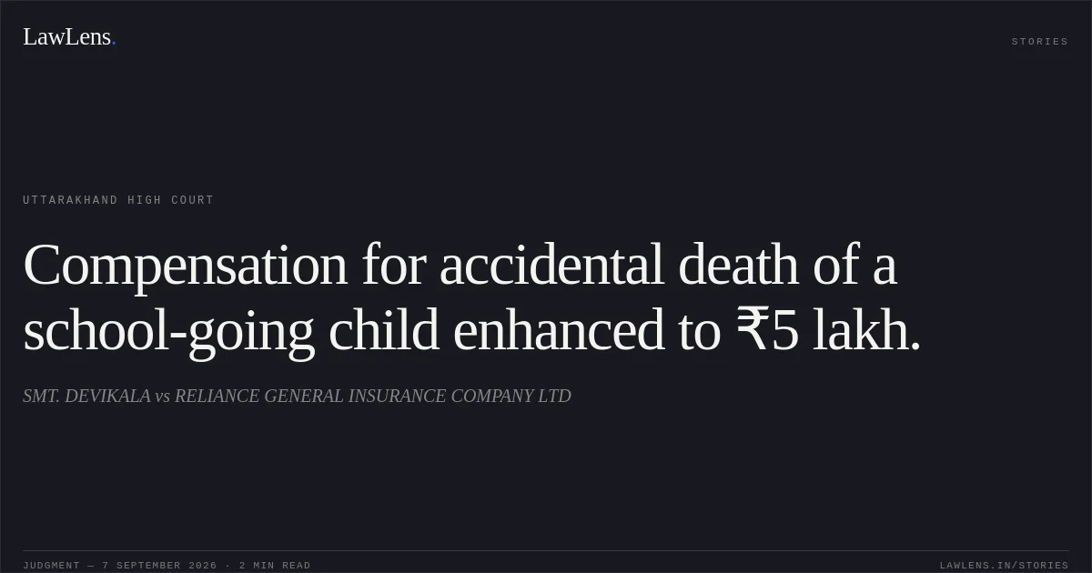 Compensation for accidental death of a school-going child enhanced to ₹5 lakh.. SMT. DEVIKALA vs RELIANCE GENERAL INSURANCE COMPANY LTD. Uttarakhand High Court. LawLens