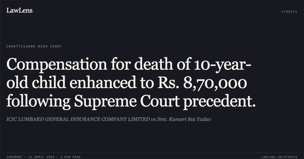 Compensation for death of 10-year-old child enhanced to Rs. 8,70,000 following Supreme Court precedent.. ICIC LUMBARD GENERAL INSURANCE COMPANY LIMITED vs Smt. Kumari Bai Yadav. Chhattisgarh High Court. LawLens