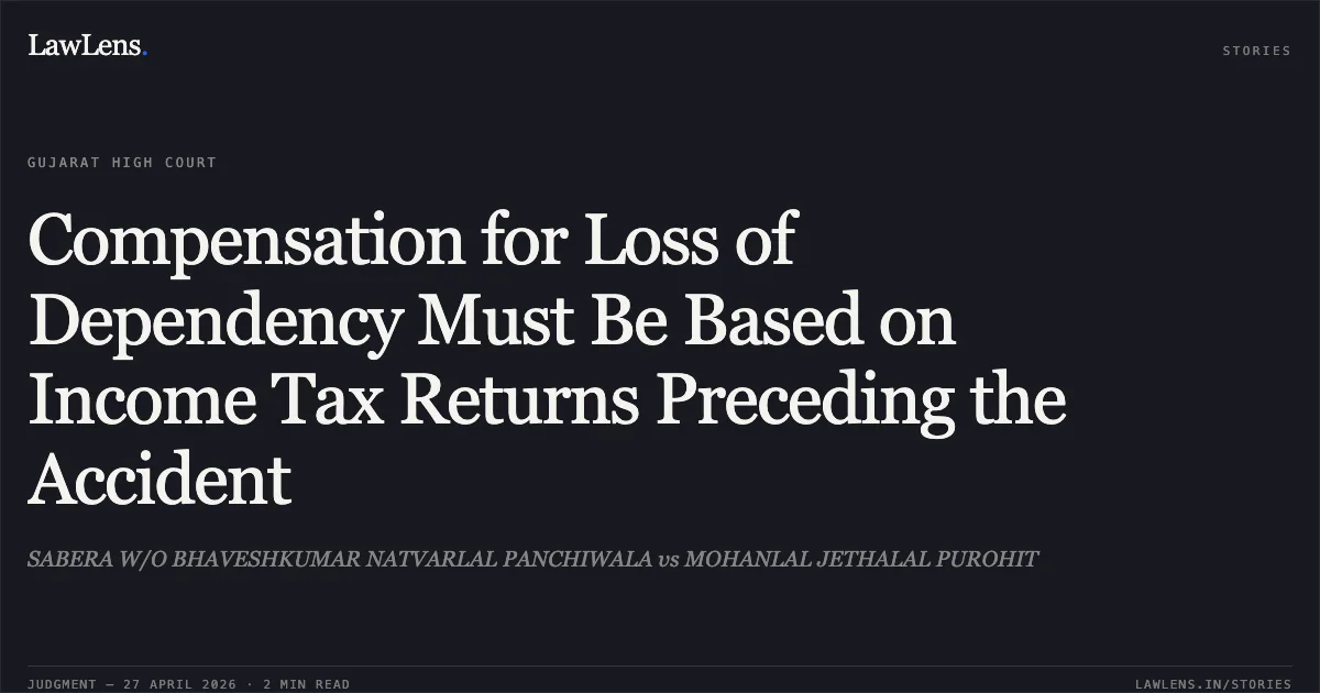 Compensation for Loss of Dependency Must Be Based on Income Tax Returns Preceding the Accident. SABERA W/O BHAVESHKUMAR NATVARLAL PANCHIWALA vs MOHANLAL JETHALAL PUROHIT. Gujarat High Court. LawLens