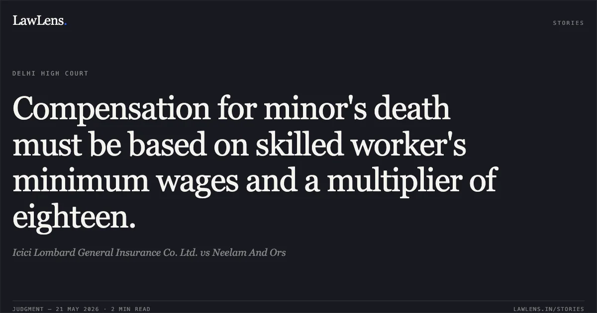 Compensation for minor's death must be based on skilled worker's minimum wages and a multiplier of eighteen.. Icici Lombard General Insurance Co. Ltd. vs Neelam And Ors. Delhi High Court. LawLens