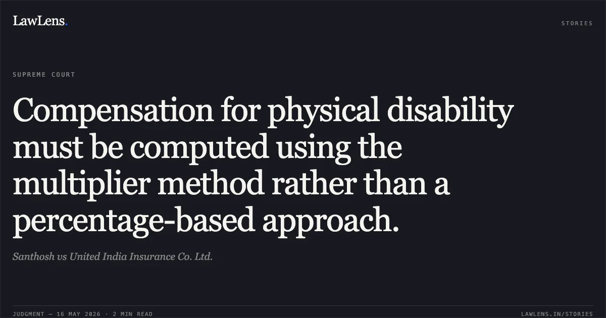 Compensation for physical disability must be computed using the multiplier method rather than a percentage-based approach.. Santhosh vs United India Insurance Co. Ltd.. Supreme Court. LawLens